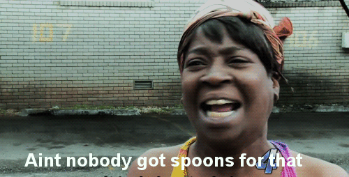 Ain't nobody got spoons for that