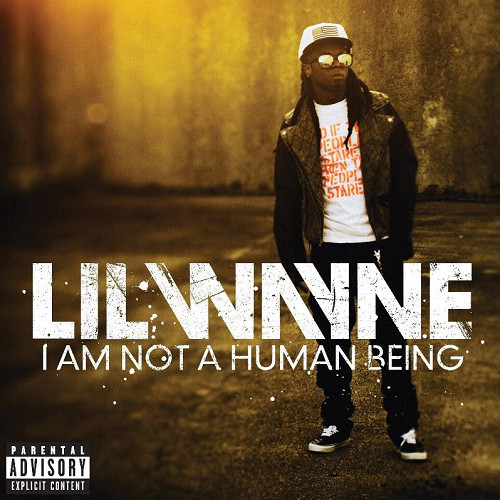 Lil Wayne I Am Not A Human Being. Oh Weezy…sorry I feel like I