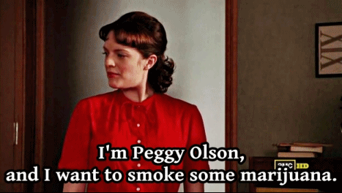 I am Peggy Olson, and I want to smoke some marijuana.