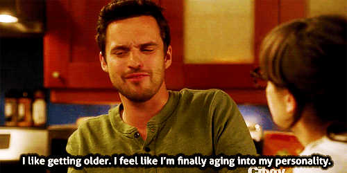 I like getting older. I feel like I'm finally aging into my personality.