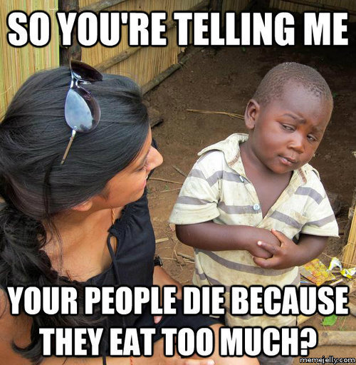 Meme about obesity: So you're telling me your people die because they eat too much?